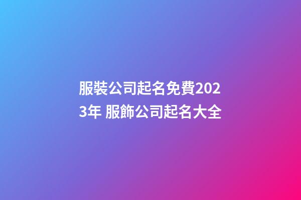 服裝公司起名免費2023年 服飾公司起名大全-第1張-公司起名-玄機派